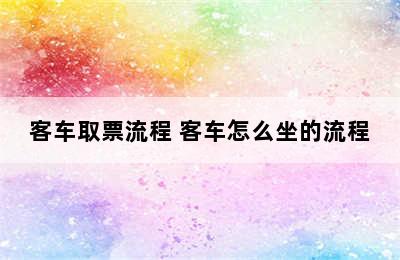 客车取票流程 客车怎么坐的流程